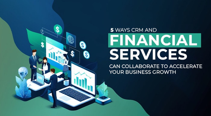 CRM and Financial Services Can Collaborate to Accelerate Business Growth